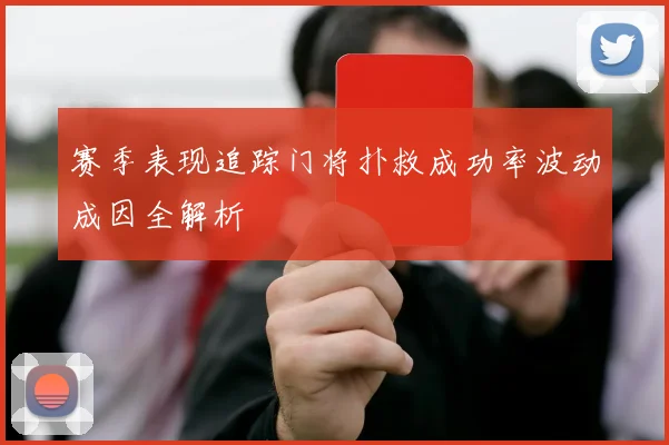 赛季表现追踪门将扑救成功率波动成因全解析